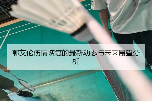 郭艾伦伤情恢复的最新动态与未来展望分析